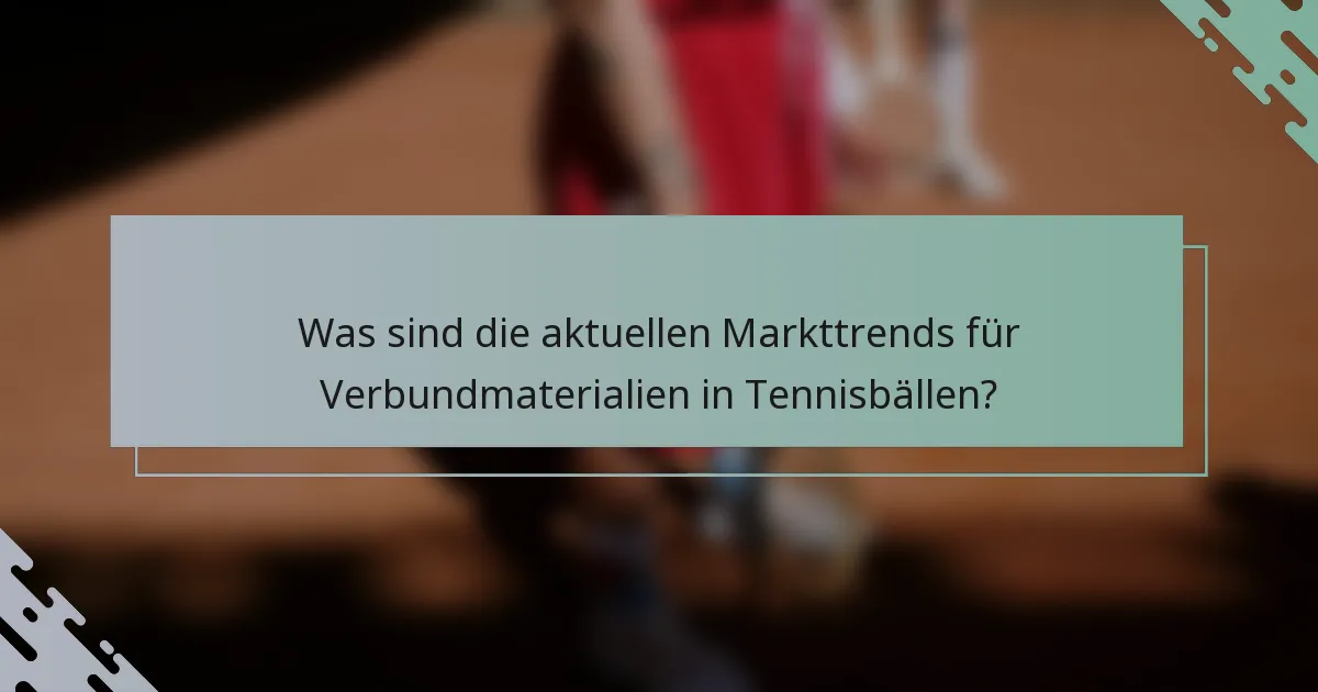 Was sind die aktuellen Markttrends für Verbundmaterialien in Tennisbällen?