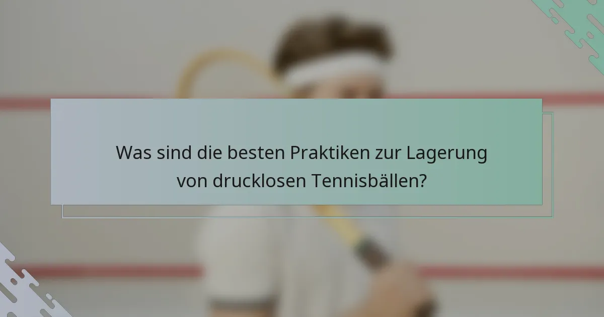 Was sind die besten Praktiken zur Lagerung von drucklosen Tennisbällen?