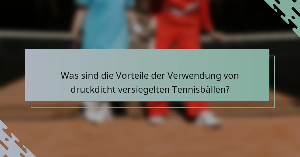 Was sind die Vorteile der Verwendung von druckdicht versiegelten Tennisbällen?