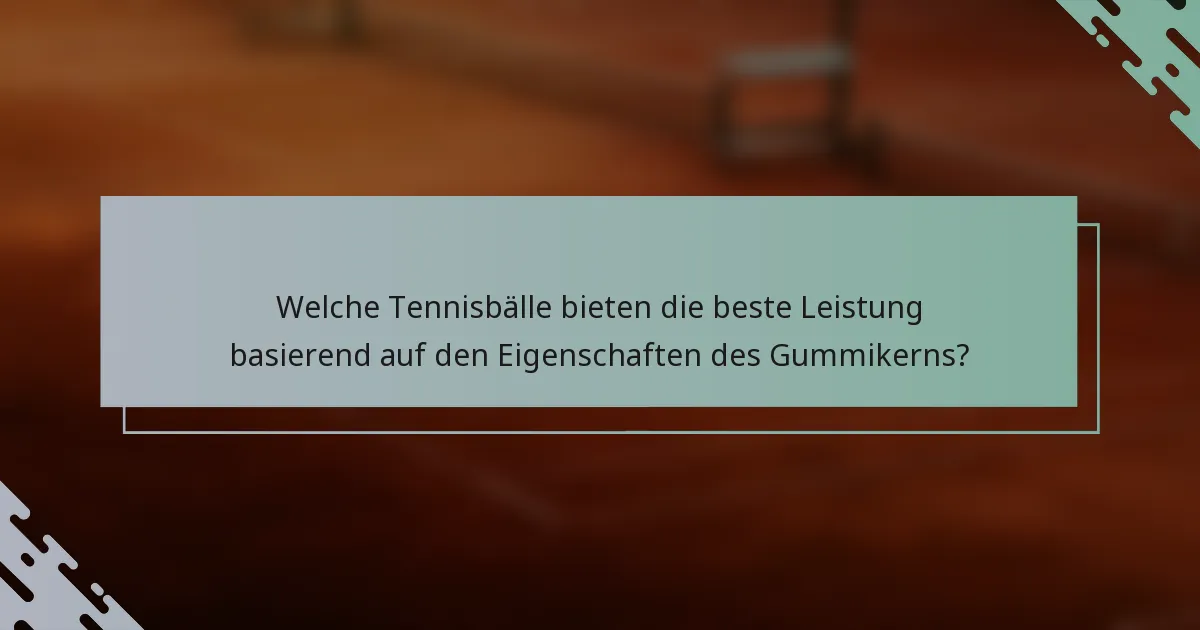 Welche Tennisbälle bieten die beste Leistung basierend auf den Eigenschaften des Gummikerns?