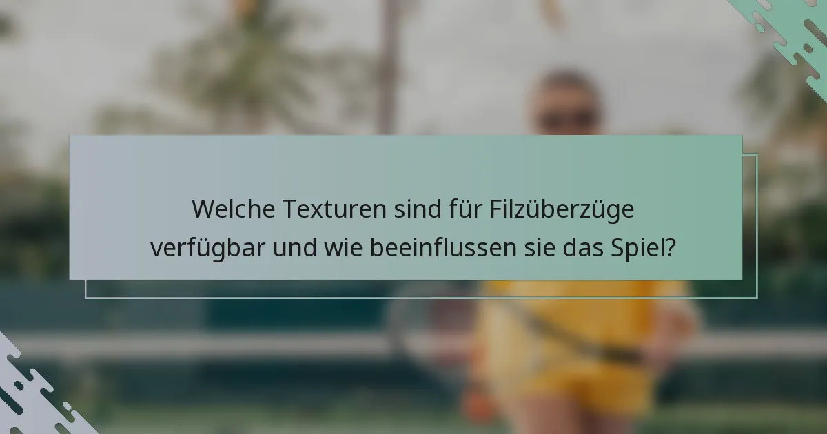 Welche Texturen sind für Filzüberzüge verfügbar und wie beeinflussen sie das Spiel?