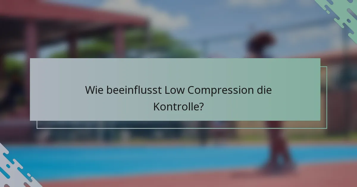 Wie beeinflusst Low Compression die Kontrolle?