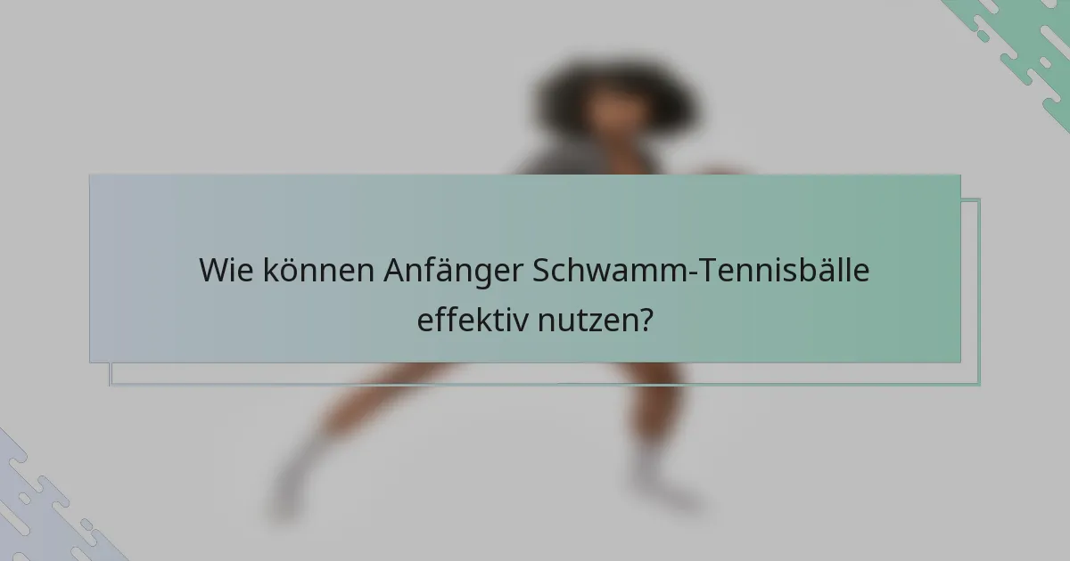 Wie können Anfänger Schwamm-Tennisbälle effektiv nutzen?