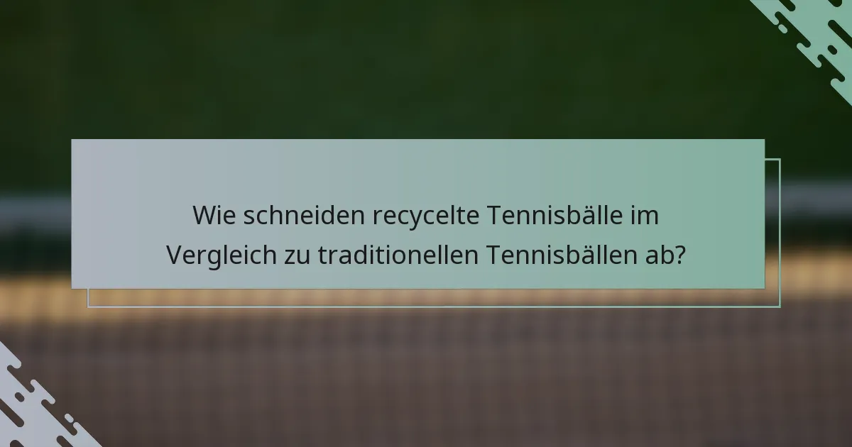 Wie schneiden recycelte Tennisbälle im Vergleich zu traditionellen Tennisbällen ab?