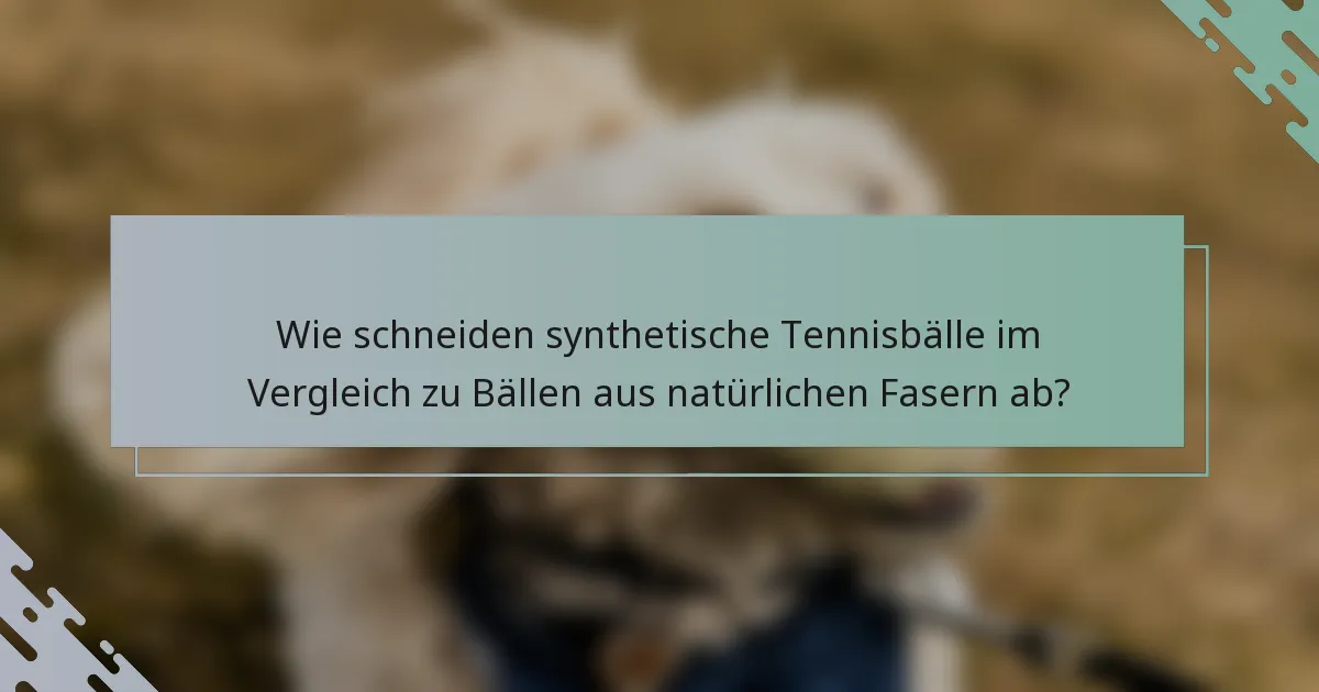 Wie schneiden synthetische Tennisbälle im Vergleich zu Bällen aus natürlichen Fasern ab?