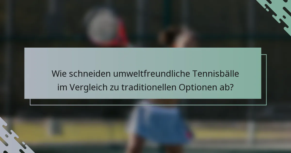 Wie schneiden umweltfreundliche Tennisbälle im Vergleich zu traditionellen Optionen ab?