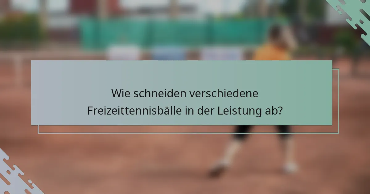Wie schneiden verschiedene Freizeittennisbälle in der Leistung ab?