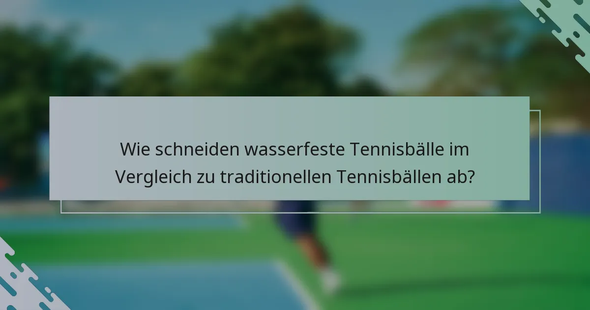 Wie schneiden wasserfeste Tennisbälle im Vergleich zu traditionellen Tennisbällen ab?