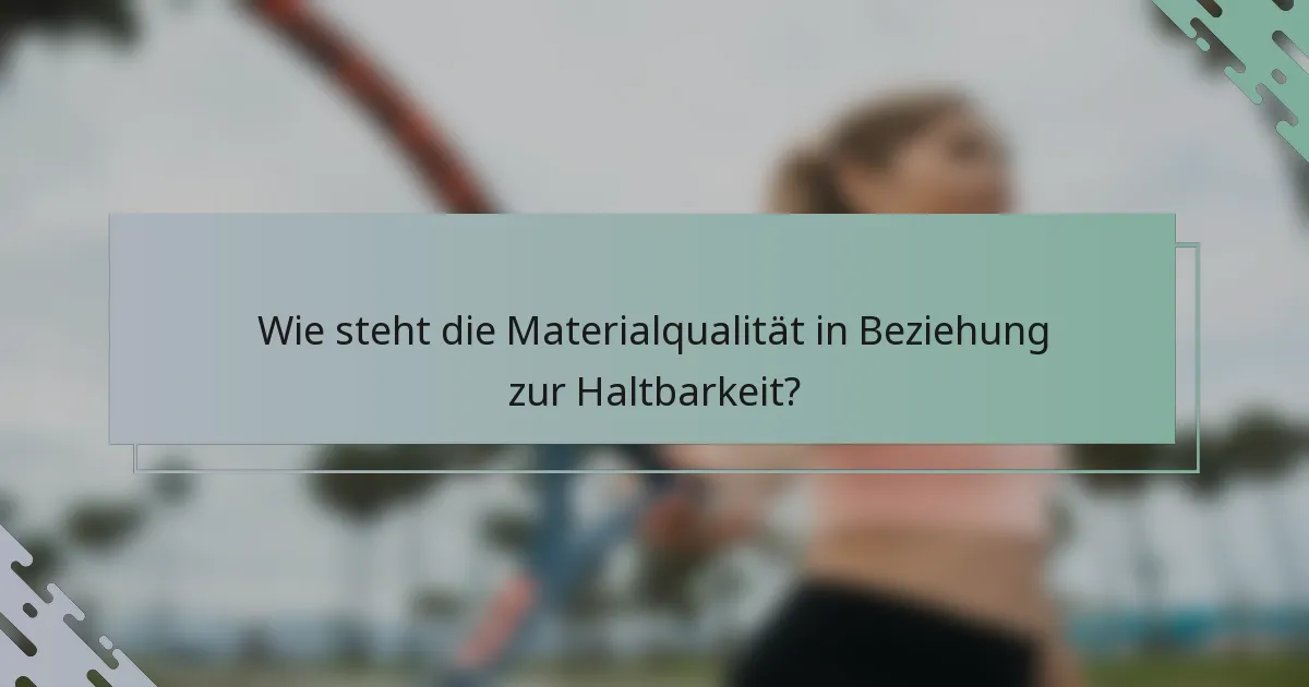 Wie steht die Materialqualität in Beziehung zur Haltbarkeit?