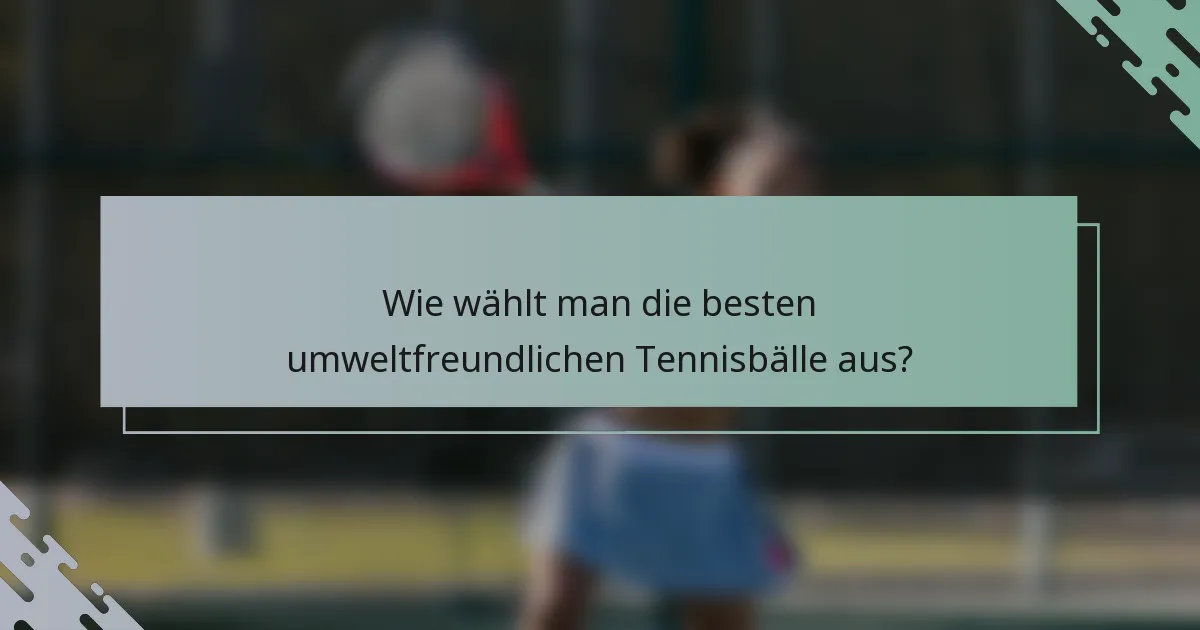 Wie wählt man die besten umweltfreundlichen Tennisbälle aus?