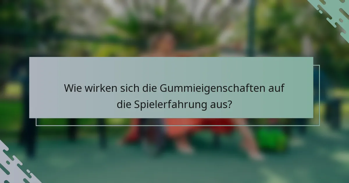 Wie wirken sich die Gummieigenschaften auf die Spielerfahrung aus?